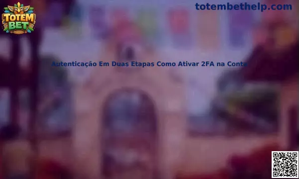 Autenticação Em Duas Etapas Como Ativar 2FA na Conta Totem Bet